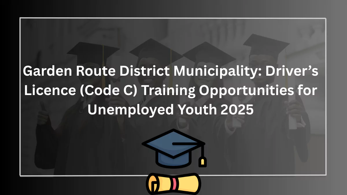 Garden Route District Municipality: Driver’s Licence (Code C) Training Opportunities for Unemployed Youth 2025